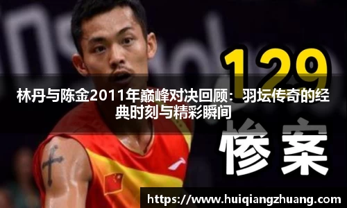 林丹与陈金2011年巅峰对决回顾：羽坛传奇的经典时刻与精彩瞬间