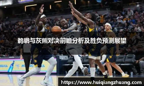 鹈鹕与灰熊对决前瞻分析及胜负预测展望